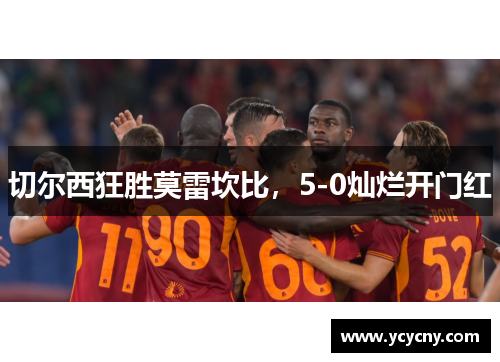 切尔西狂胜莫雷坎比，5-0灿烂开门红